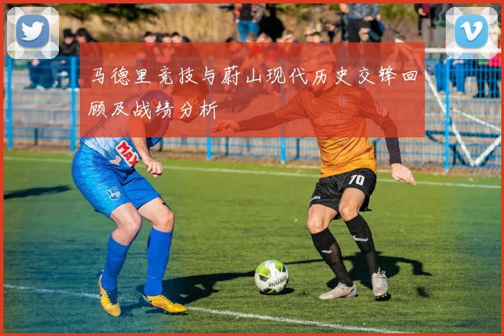 马德里竞技与蔚山现代历史交锋回顾及战绩分析