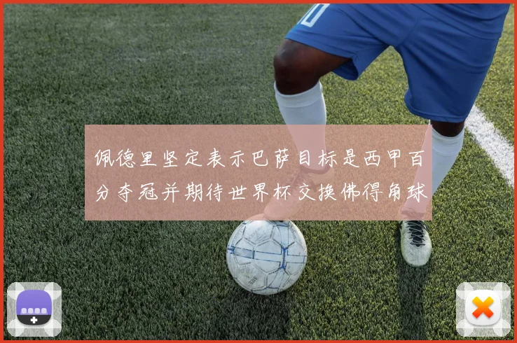 佩德里坚定表示巴萨目标是西甲百分夺冠并期待世界杯交换佛得角球衣