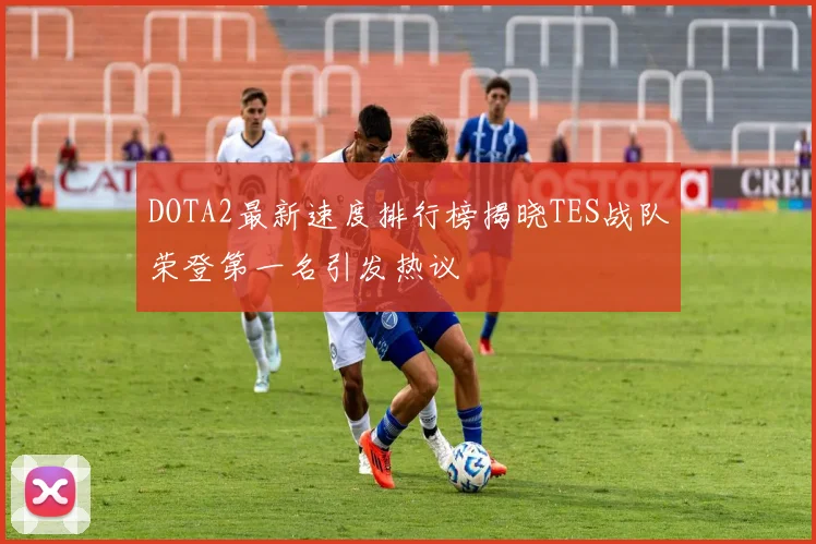 DOTA2最新速度排行榜揭晓TES战队荣登第一名引发热议