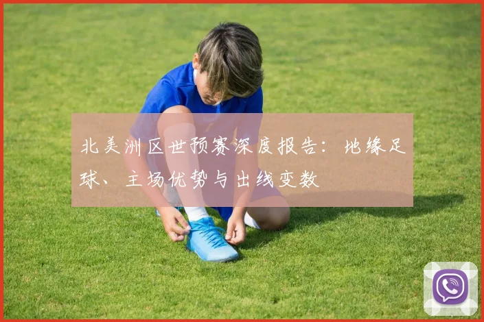 北美洲区世预赛深度报告：地缘足球、主场优势与出线变数