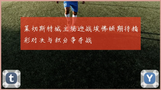 莱切斯特城主场迎战埃佛顿期待精彩对决与积分争夺战