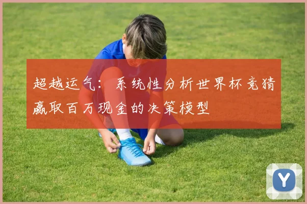 超越运气：系统性分析世界杯竞猜赢取百万现金的决策模型
