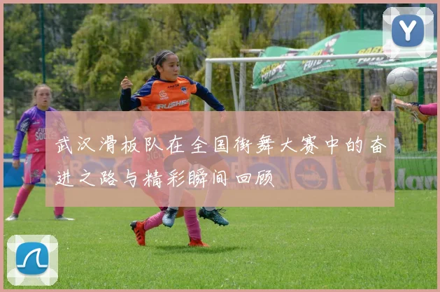 武汉滑板队在全国街舞大赛中的奋进之路与精彩瞬间回顾